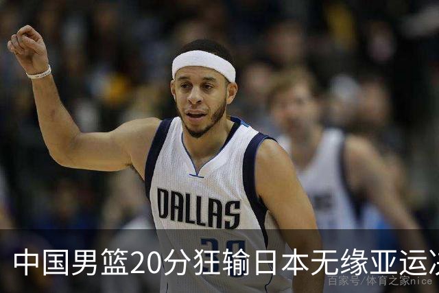 中国男篮20分狂输日本无缘亚运决赛！开幕式倒计时，胡明轩担旗手